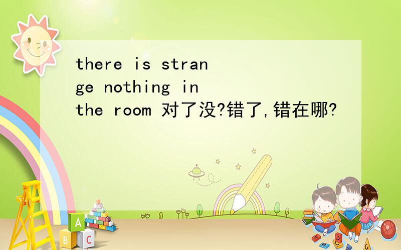 there is strange nothing in the room 对了没?错了,错在哪?