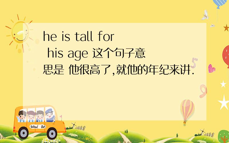 he is tall for his age 这个句子意思是 他很高了,就他的年纪来讲.