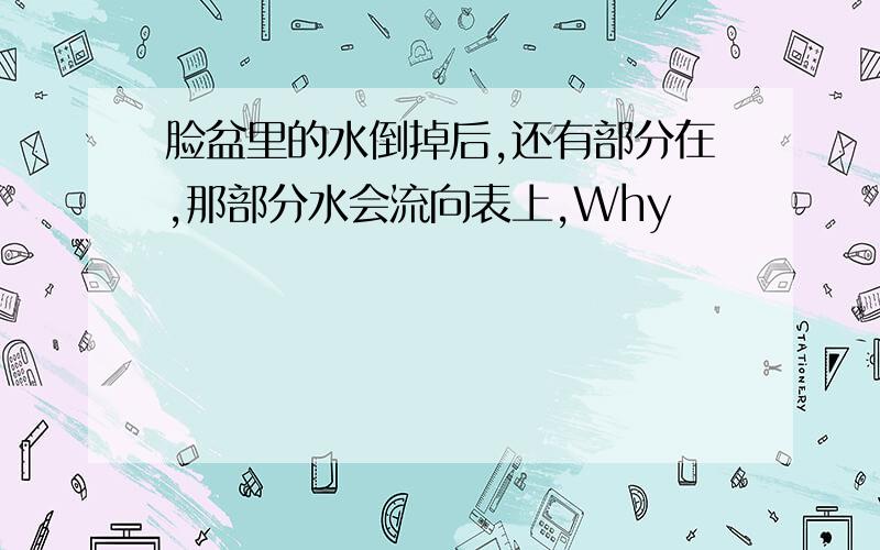 脸盆里的水倒掉后,还有部分在,那部分水会流向表上,Why