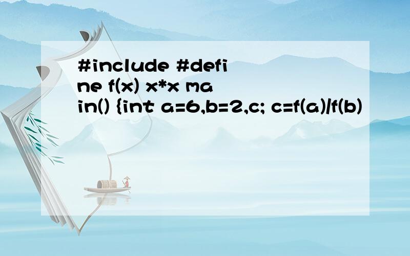 #include #define f(x) x*x main() {int a=6,b=2,c; c=f(a)/f(b)