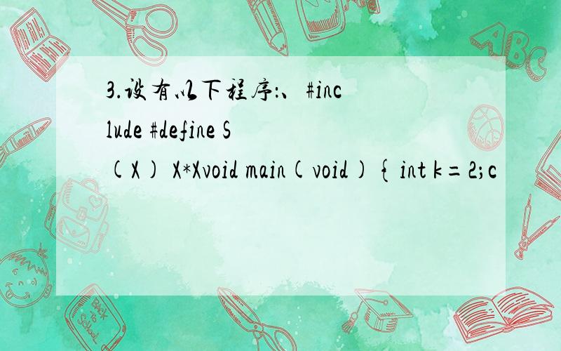 3．设有以下程序：、#include #define S(X) X*Xvoid main(void){int k=2；c