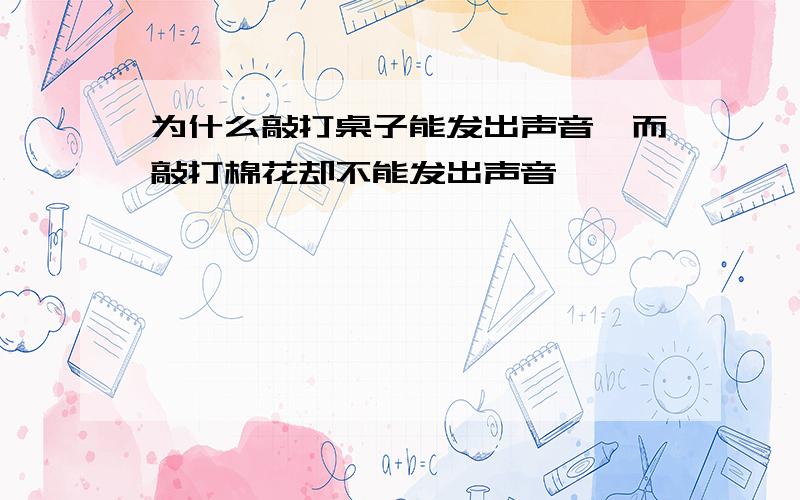 为什么敲打桌子能发出声音,而敲打棉花却不能发出声音