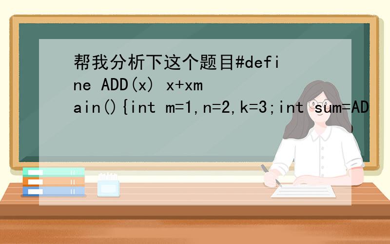 帮我分析下这个题目#define ADD(x) x+xmain(){int m=1,n=2,k=3;int sum=AD