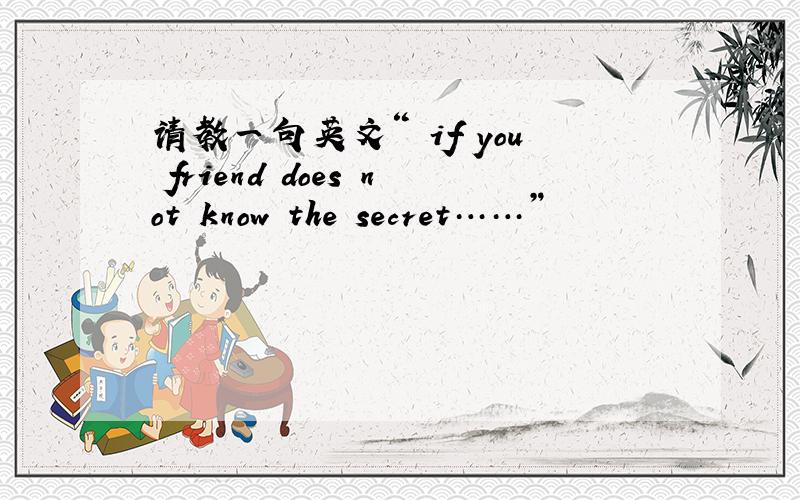 请教一句英文“ if you friend does not know the secret……”