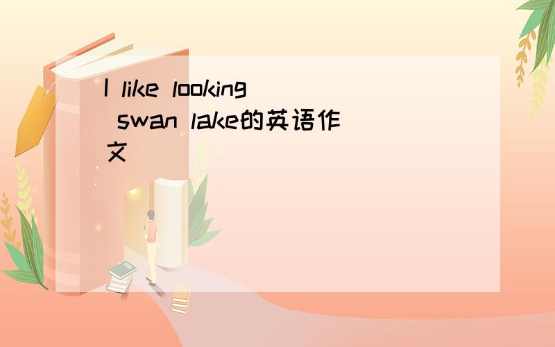 I like looking swan lake的英语作文