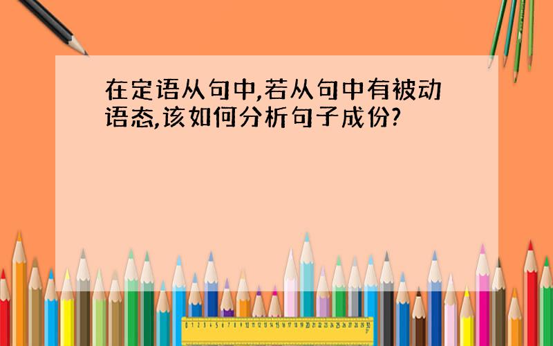 在定语从句中,若从句中有被动语态,该如何分析句子成份?