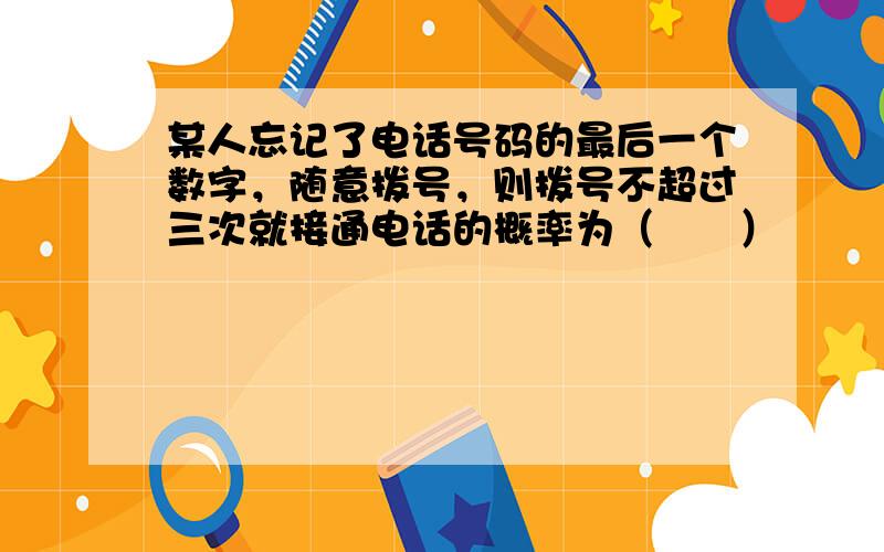 某人忘记了电话号码的最后一个数字，随意拨号，则拨号不超过三次就接通电话的概率为（　　）