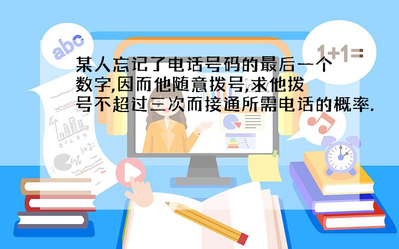 某人忘记了电话号码的最后一个数字,因而他随意拨号,求他拨号不超过三次而接通所需电话的概率.