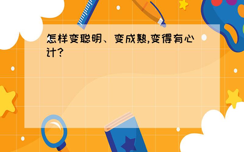 怎样变聪明、变成熟,变得有心计?