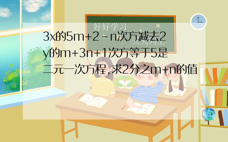 3x的5m+2-n次方减去2y的m+3n+1次方等于5是二元一次方程,求2分之m+n的值