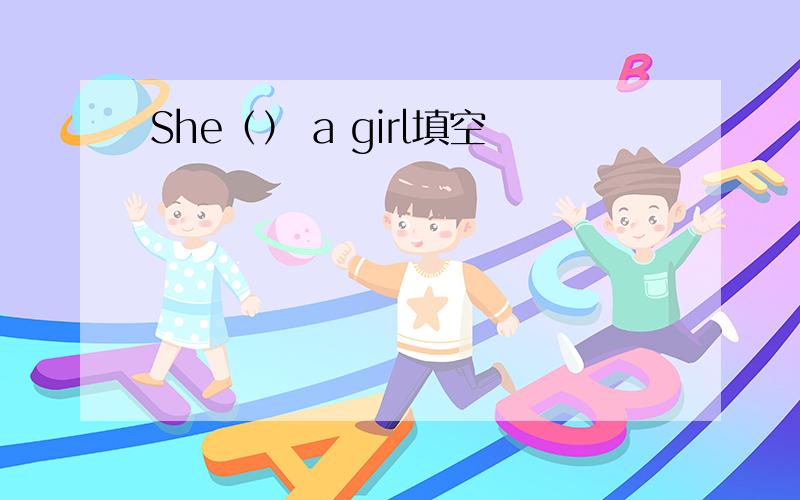 She（） a girl填空