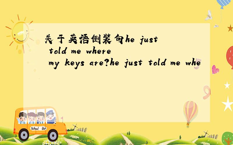 关于英语倒装句he just told me where my keys are?he just told me whe