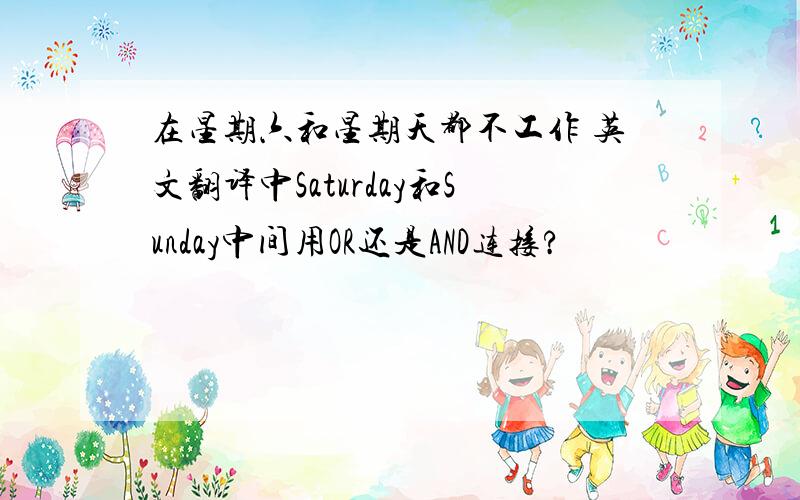 在星期六和星期天都不工作 英文翻译中Saturday和Sunday中间用OR还是AND连接?