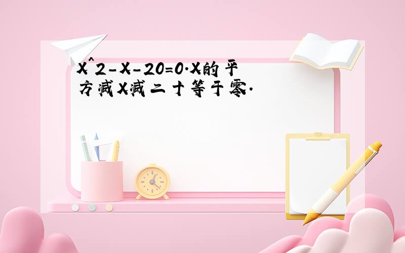 X^2-X-20=0.X的平方减X减二十等于零.