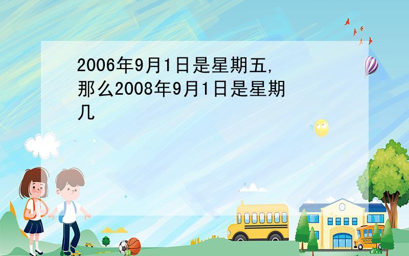 2006年9月1日是星期五,那么2008年9月1日是星期几