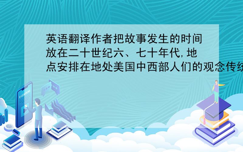 英语翻译作者把故事发生的时间放在二十世纪六、七十年代,地点安排在地处美国中西部人们的观念传统守旧、更重家庭亲情的依阿华州