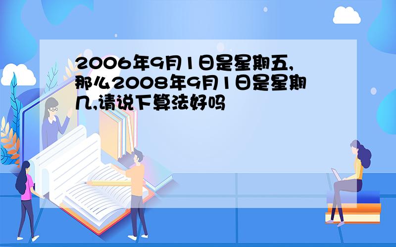 2006年9月1日是星期五,那么2008年9月1日是星期几,请说下算法好吗