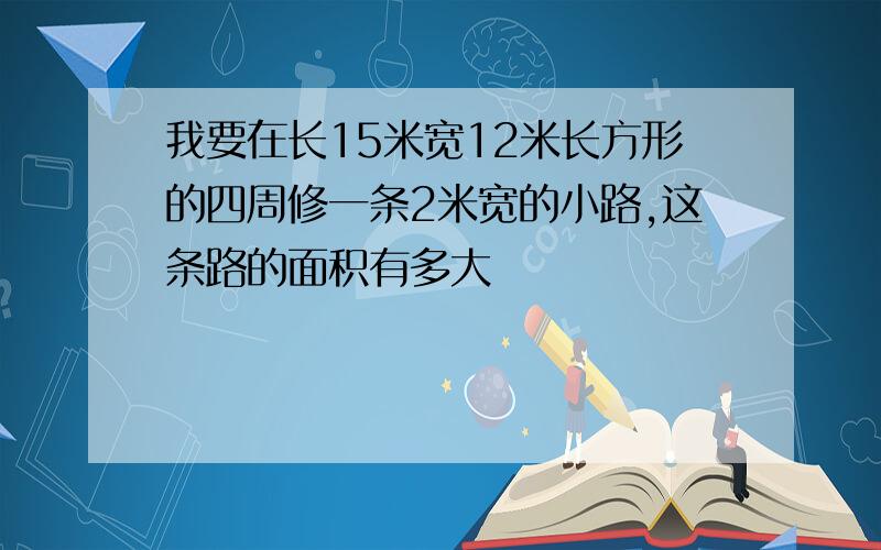 我要在长15米宽12米长方形的四周修一条2米宽的小路,这条路的面积有多大