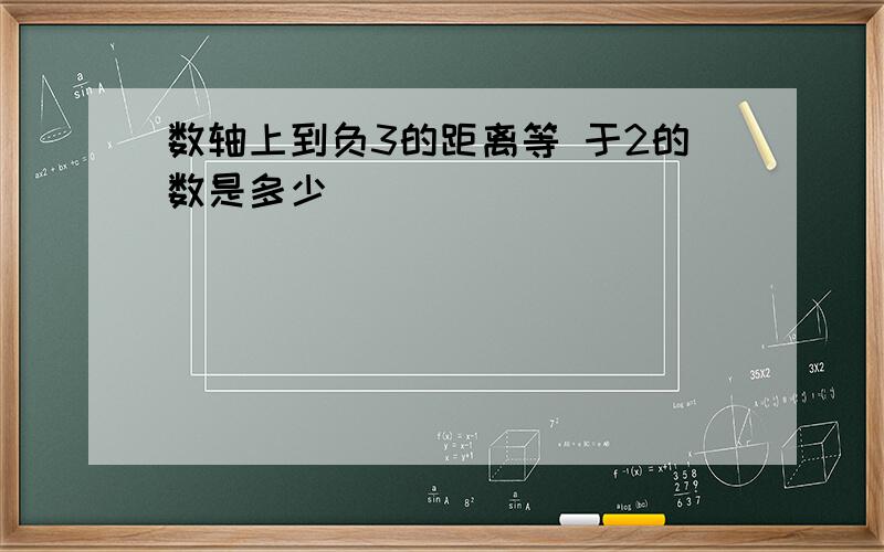 数轴上到负3的距离等 于2的数是多少