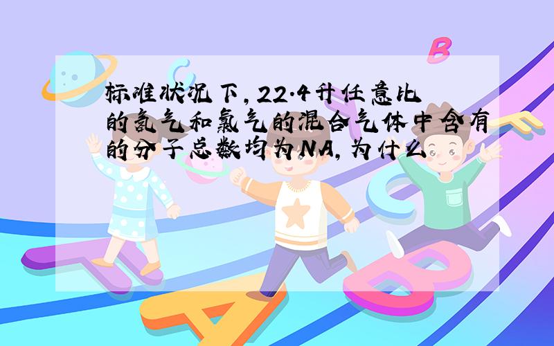 标准状况下,22.4升任意比的氢气和氯气的混合气体中含有的分子总数均为NA,为什么