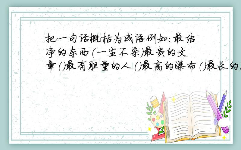 把一句话概括为成语例如：最洁净的东西（一尘不染）最贵的文章（）最有胆量的人（）最高的瀑布（）最长的脚（）