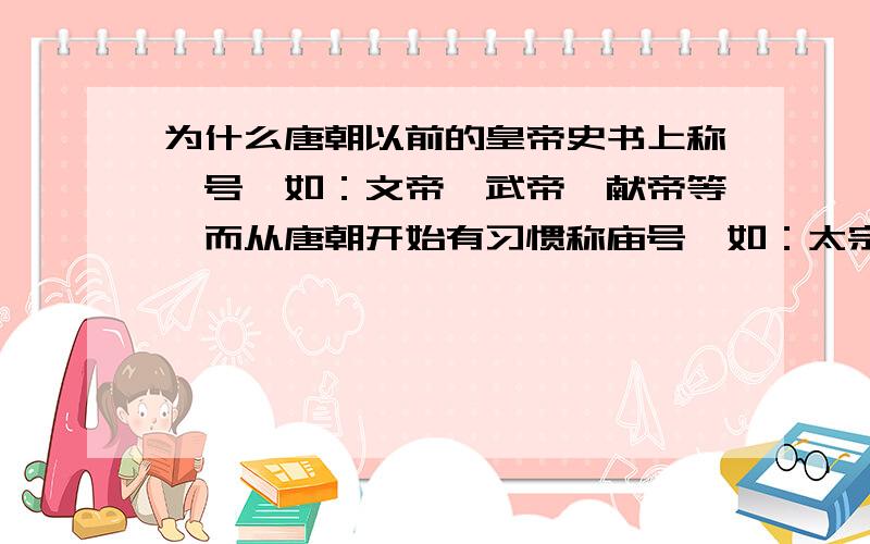 为什么唐朝以前的皇帝史书上称谥号,如：文帝、武帝、献帝等,而从唐朝开始有习惯称庙号,如：太宗、高宗