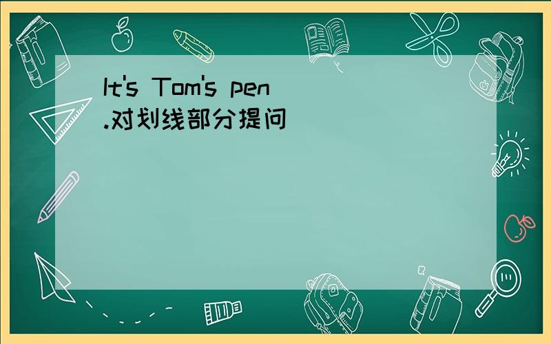 It's Tom's pen.对划线部分提问