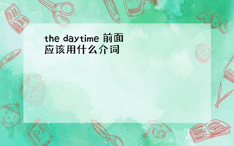 the daytime 前面应该用什么介词