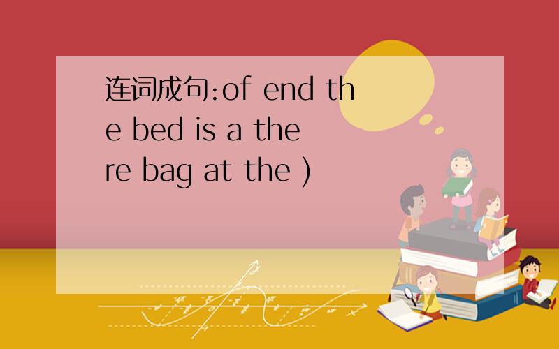 连词成句:of end the bed is a there bag at the )