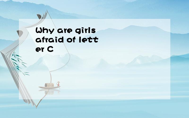 Why are girls afraid of letter C