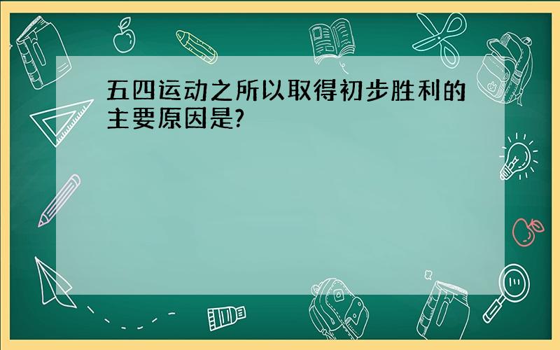 五四运动之所以取得初步胜利的主要原因是?