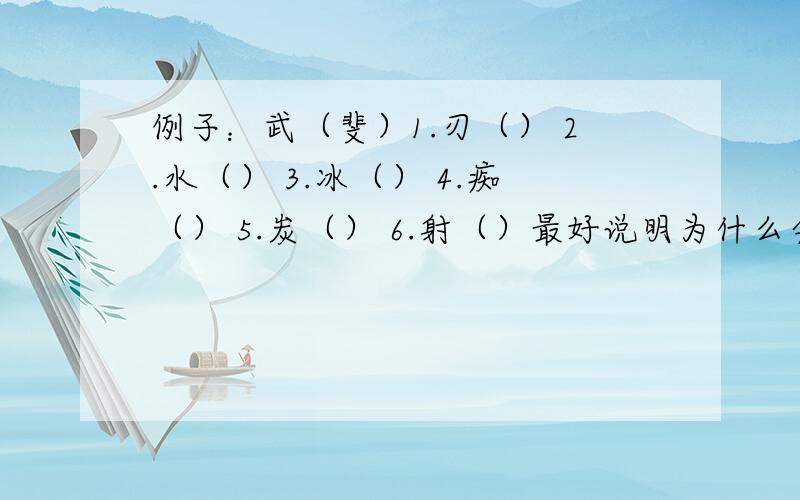 例子：武（斐）1.刃（） 2.水（） 3.冰（） 4.痴（） 5.炭（） 6.射（）最好说明为什么会是这个字！