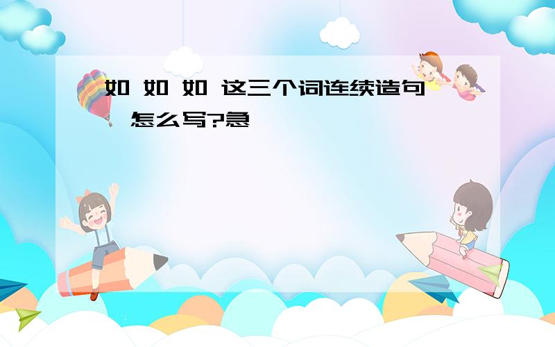 如 如 如 这三个词连续造句,怎么写?急