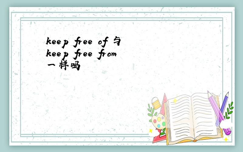 keep free of 与keep free from一样吗