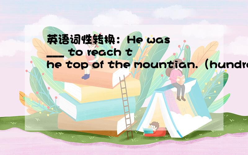 英语词性转换：He was ___ to reach the top of the mountian.（hundred)