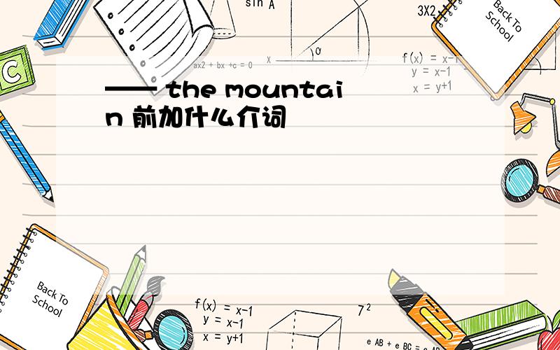 —— the mountain 前加什么介词