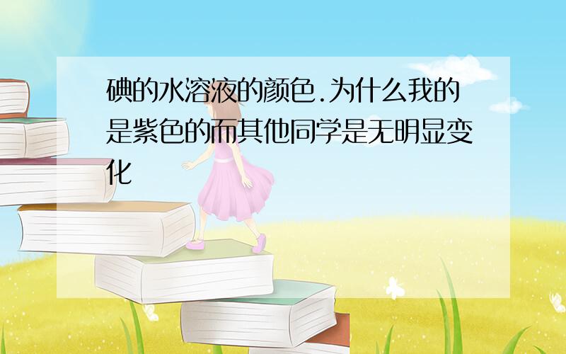 碘的水溶液的颜色.为什么我的是紫色的而其他同学是无明显变化