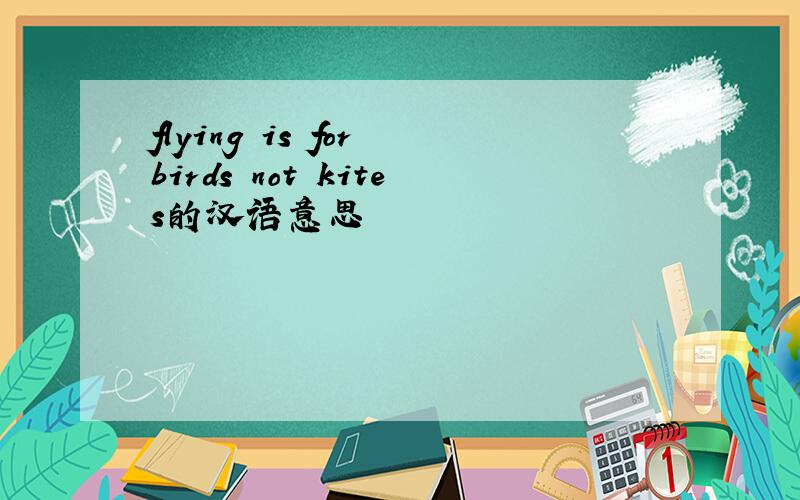 flying is for birds not kites的汉语意思