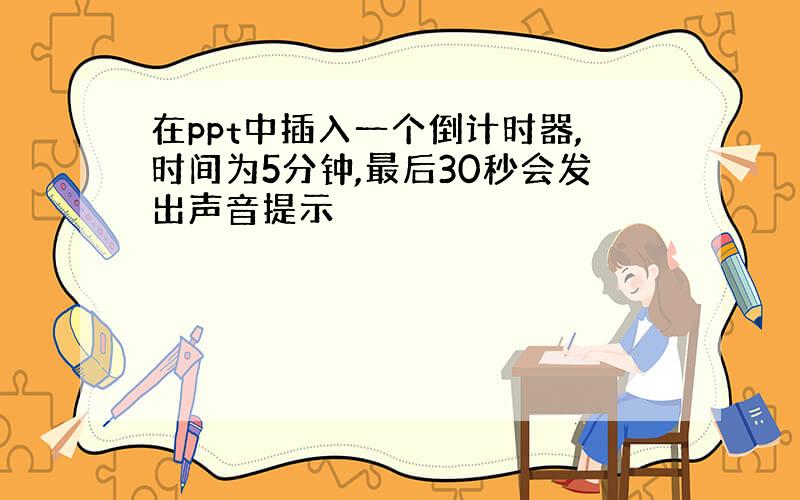 在ppt中插入一个倒计时器,时间为5分钟,最后30秒会发出声音提示