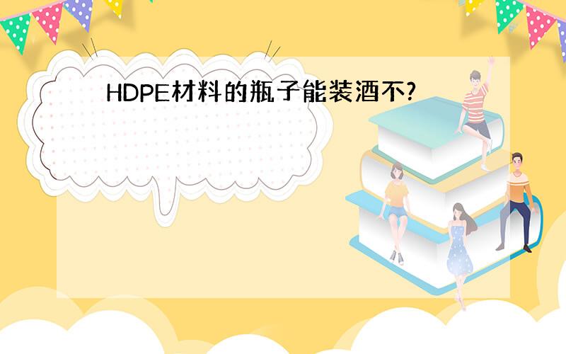 HDPE材料的瓶子能装酒不?