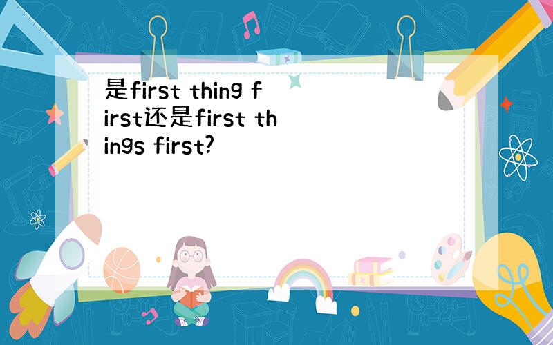 是first thing first还是first things first?