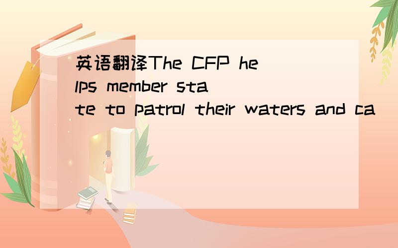 英语翻译The CFP helps member state to patrol their waters and ca