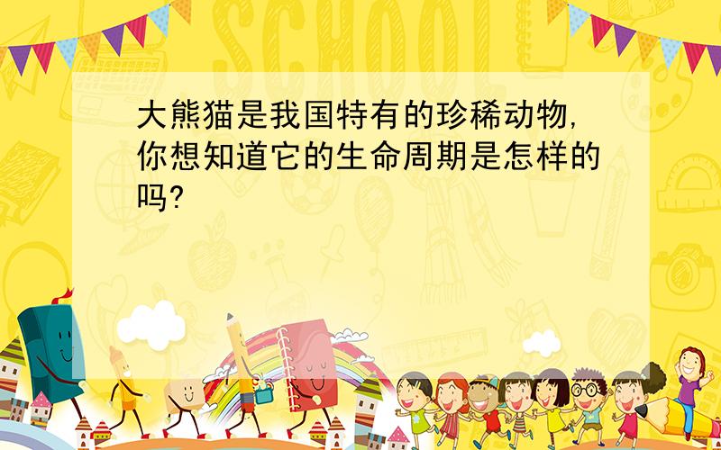 大熊猫是我国特有的珍稀动物,你想知道它的生命周期是怎样的吗?