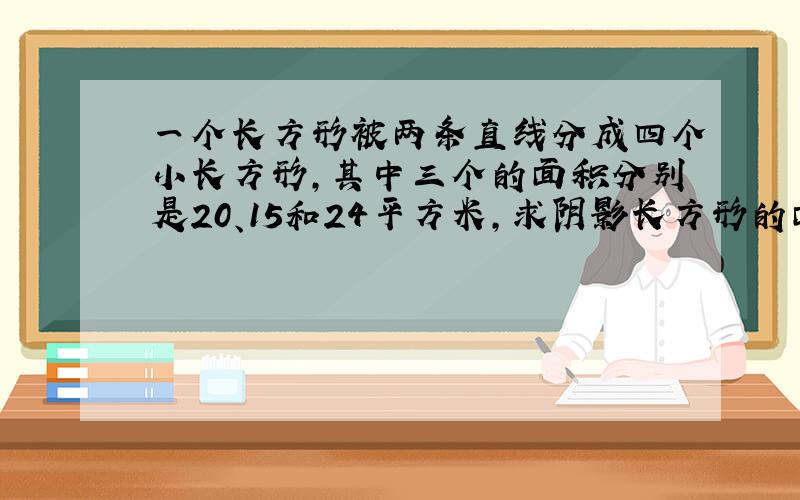 一个长方形被两条直线分成四个小长方形,其中三个的面积分别是20、15和24平方米,求阴影长方形的面积.