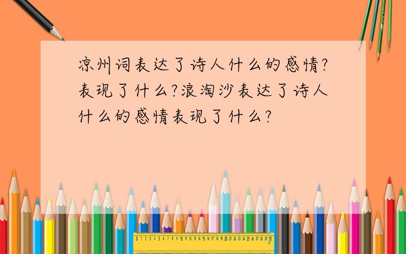 凉州词表达了诗人什么的感情?表现了什么?浪淘沙表达了诗人什么的感情表现了什么?