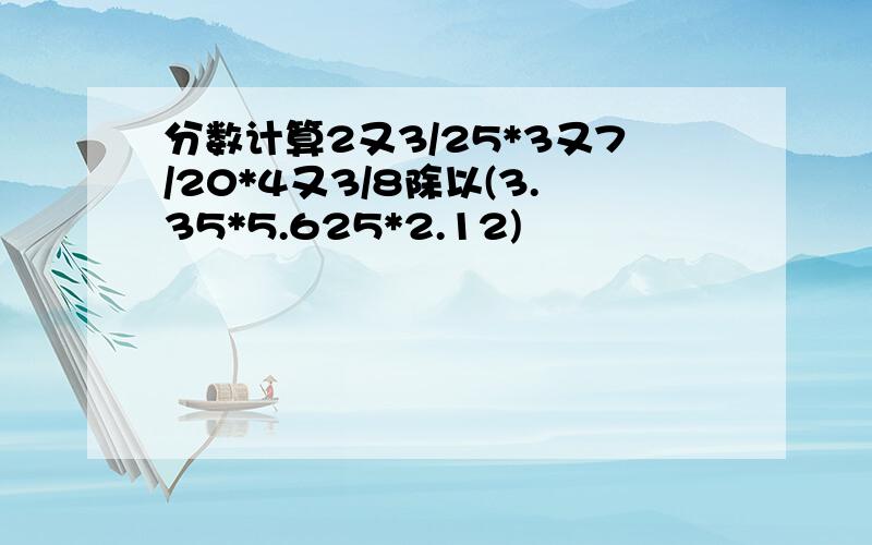 分数计算2又3/25*3又7/20*4又3/8除以(3.35*5.625*2.12)