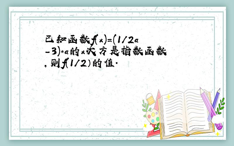 已知函数f(x)=(1/2a-3)*a的x次方是指数函数,则f(1/2）的值.