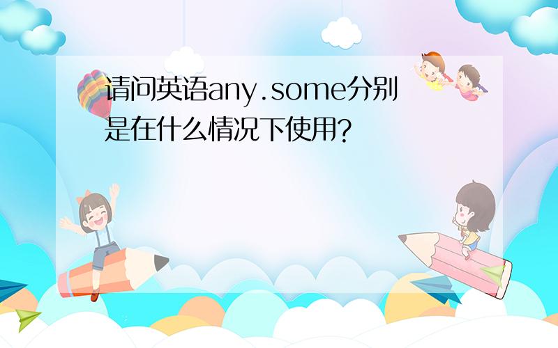 请问英语any.some分别是在什么情况下使用?