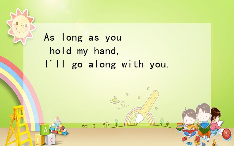 As long as you hold my hand,I'll go along with you.