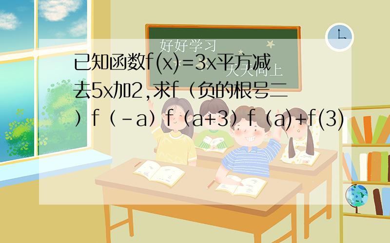 已知函数f(x)=3x平方减去5x加2,求f（负的根号二）f（﹣a）f（a+3）f（a)+f(3)